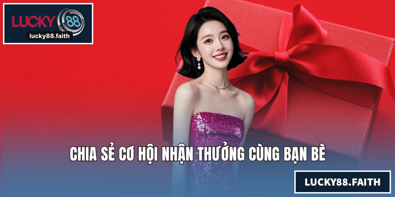 Chia sẻ cơ hội nhận thưởng cùng bạn bè