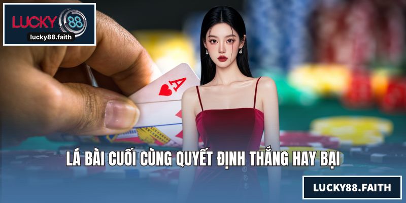 Lá bài cuối cùng quyết định thắng hay bại