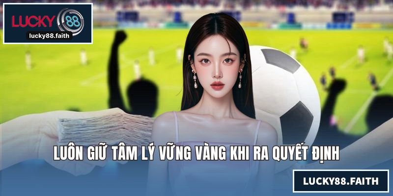 Luôn giữ tâm lý vững vàng khi ra quyết định
