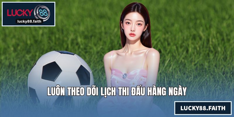 Luôn theo dõi lịch thi đấu hàng ngày