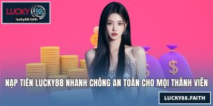 Nạp tiền LUCKY88 Nhanh Chóng An Toàn Cho Mọi Thành Viên