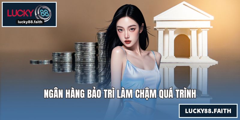 Ngân hàng bảo trì làm chậm quá trình