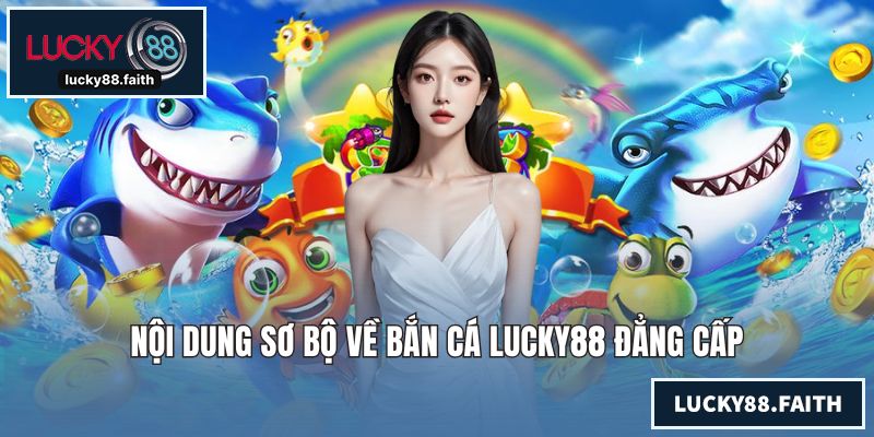 Nội dung sơ bộ về bắn cá LUCKY88 đẳng cấp