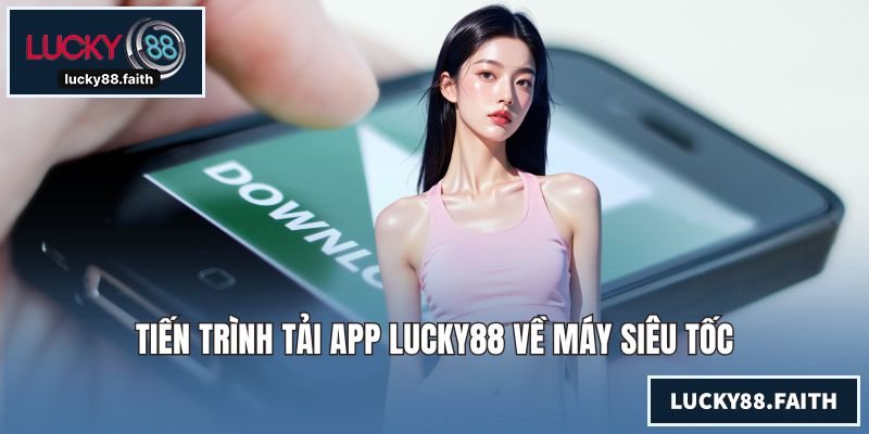 Tiến trình tải app LUCKY88 về máy siêu tốc