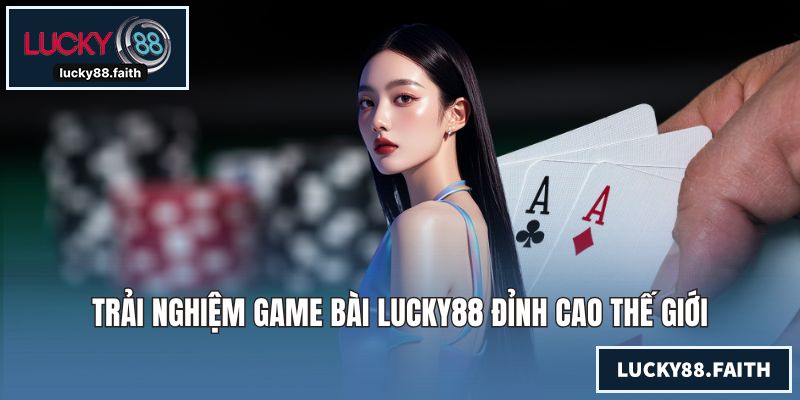 Trải nghiệm game bài LUCKY88 đỉnh cao thế giới