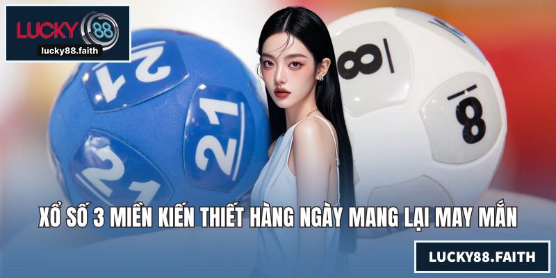 Xổ Số 3 Miền Kiến Thiết Hàng Ngày Mang Lại May Mắn Lớn